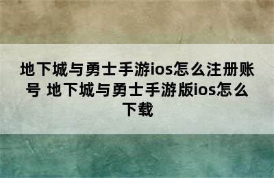 地下城与勇士手游ios怎么注册账号 地下城与勇士手游版ios怎么下载